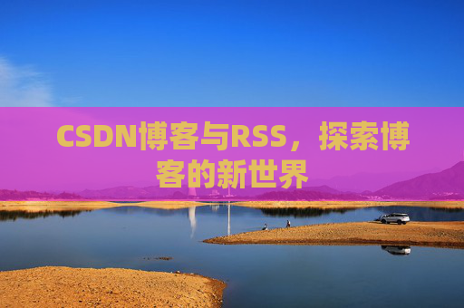 CSDN博客与RSS，探索博客的新世界